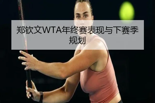 郑钦文WTA年终赛表现与下赛季规划 | WUKONG SPORTS